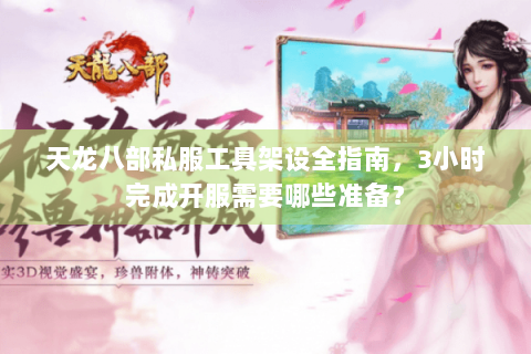 天龙八部私服工具架设全指南，3小时完成开服需要哪些准备？