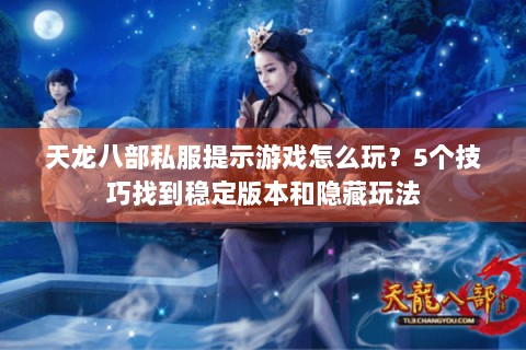 天龙八部私服提示游戏怎么玩?5个技巧找到稳定版本和隐藏玩法 天龙八部私服提示游戏怎么玩?5个技巧找到稳定版本和隐藏玩法