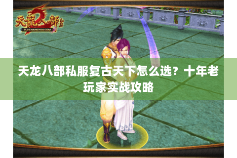 天龙八部私服复古天下怎么选？十年老玩家实战攻略