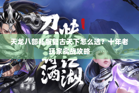 天龙八部私服复古天下怎么选？十年老玩家实战攻略