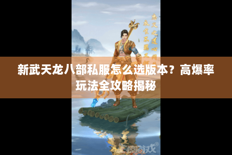 新武天龙八部私服怎么选版本?高爆率玩法全攻略揭秘 新武天龙八部私服怎么选版本?高爆率玩法全攻略揭秘