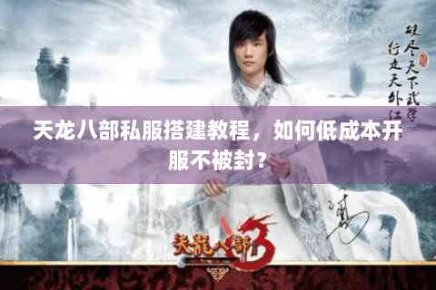 天龙八部私服搭建教程,如何低成本开服不被封? 天龙八部私服搭建教程,如何低成本开服不被封?