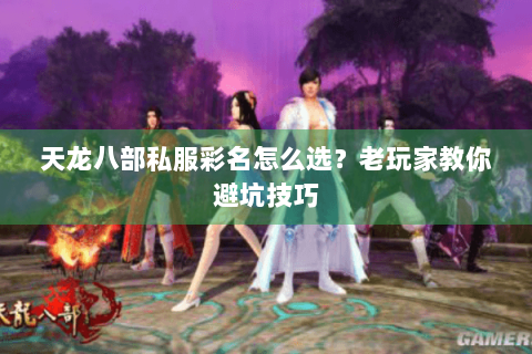 天龙八部私服彩名怎么选？老玩家教你避坑技巧