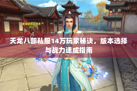 天龙八部私服14万玩家秘诀,版本选择与战力速成指南 天龙八部私服14万玩家秘诀,版本选择与战力速成指南