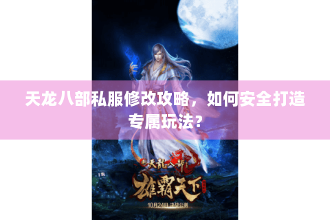 天龙八部私服修改攻略，如何安全打造专属玩法？