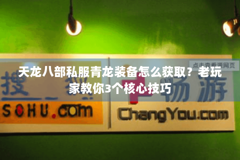 天龙八部私服青龙装备怎么获取?老玩家教你3个核心技巧 天龙八部私服青龙装备怎么获取?老玩家教你3个核心技巧