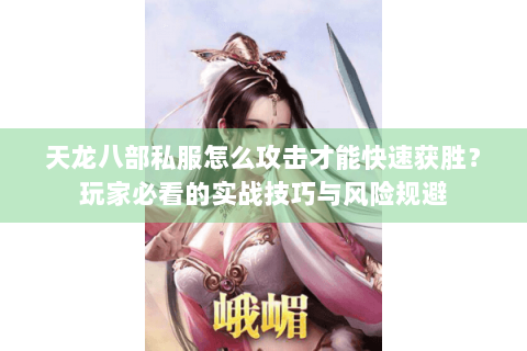 天龙八部私服怎么攻击才能快速获胜？玩家必看的实战技巧与风险规避