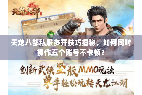 天龙八部私服多开技巧揭秘，如何同时操作五个账号不卡顿？