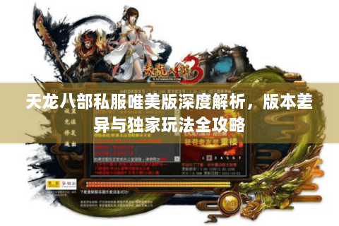 天龙八部私服唯美版深度解析，版本差异与独家玩法全攻略