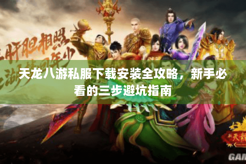 天龙八游私服下载安装全攻略,新手必看的三步避坑指南 天龙八游私服下载安装全攻略,新手必看的三步避坑指南
