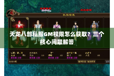 天龙八部私服GM权限怎么获取?三个核心问题解答 天龙八部私服GM权限怎么获取?三个核心问题解答