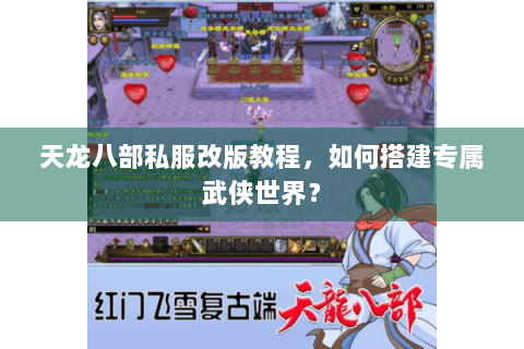 天龙八部私服改版教程,如何搭建专属武侠世界? 天龙八部私服改版教程,如何搭建专属武侠世界?