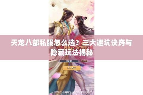 天龙八部私服怎么选？三大避坑诀窍与隐藏玩法揭秘