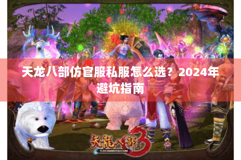 天龙八部仿官服私服怎么选?2024年避坑指南 天龙八部仿官服私服怎么选?2024年避坑指南