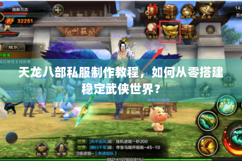 天龙八部私服制作教程，如何从零搭建稳定武侠世界？