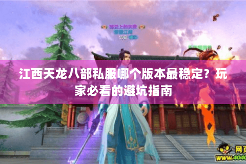 江西天龙八部私服哪个版本最稳定?玩家必看的避坑指南 江西天龙八部私服哪个版本最稳定?玩家必看的避坑指南