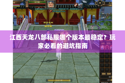 江西天龙八部私服哪个版本最稳定?玩家必看的避坑指南 江西天龙八部私服哪个版本最稳定?玩家必看的避坑指南