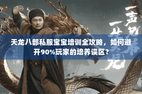 天龙八部私服宝宝培训全攻略，如何避开90%玩家的培养误区？