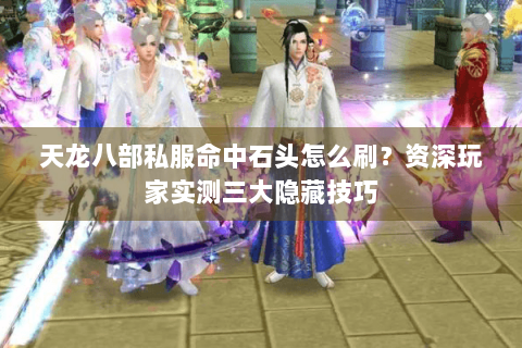天龙八部私服命中石头怎么刷？资深玩家实测三大隐藏技巧