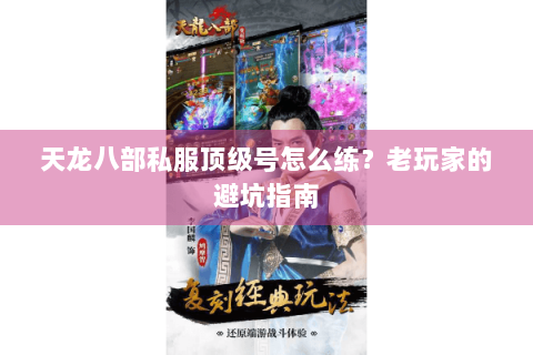 天龙八部私服顶级号怎么练？老玩家的避坑指南