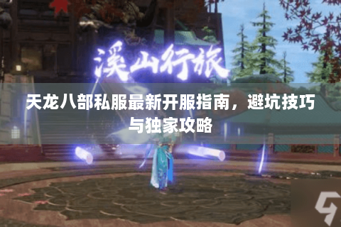 天龙八部私服最新开服指南,避坑技巧与独家攻略 天龙八部私服最新开服指南,避坑技巧与独家攻略