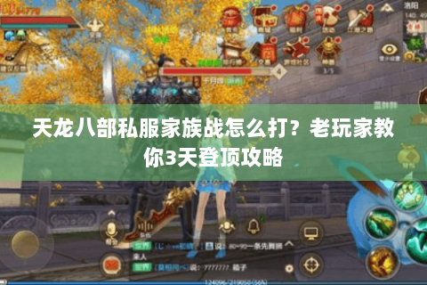 天龙八部私服家族战怎么打？老玩家教你3天登顶攻略