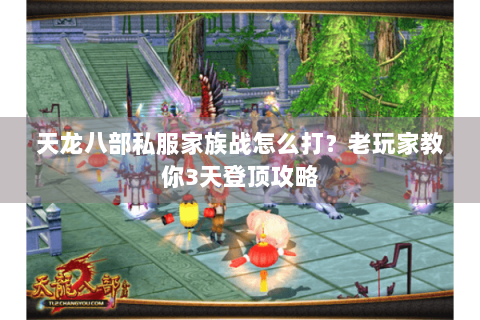 天龙八部私服家族战怎么打？老玩家教你3天登顶攻略