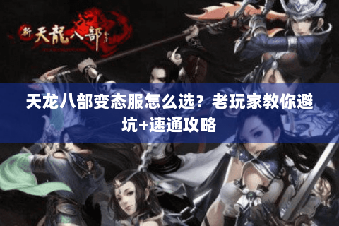 天龙八部变态服怎么选？老玩家教你避坑+速通攻略
