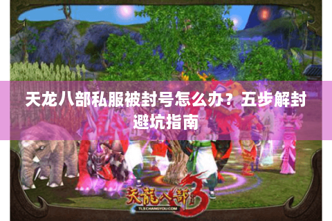 天龙八部私服被封号怎么办？五步解封避坑指南