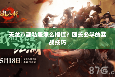 天龙八部私服怎么指挥？团长必学的实战技巧