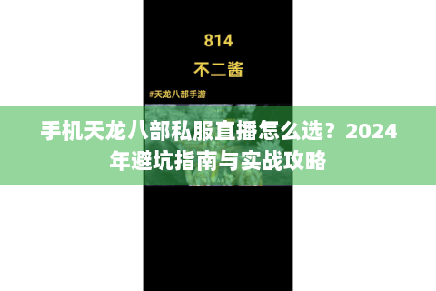 手机天龙八部私服直播怎么选?2024年避坑指南与实战攻略 手机天龙八部私服直播怎么选?2024年避坑指南与实战攻略