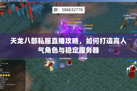 天龙八部私服直播攻略,如何打造高人气角色与稳定服务器 天龙八部私服直播攻略,如何打造高人气角色与稳定服务器