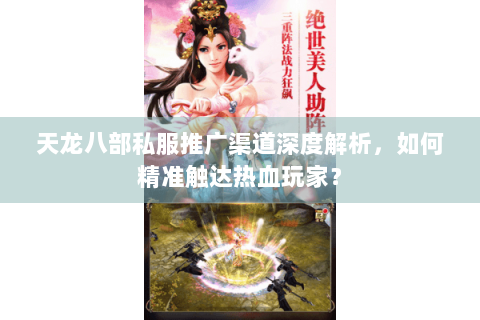 天龙八部私服推广渠道深度解析,如何精准触达热血玩家? 天龙八部私服推广渠道深度解析,如何精准触达热血玩家?