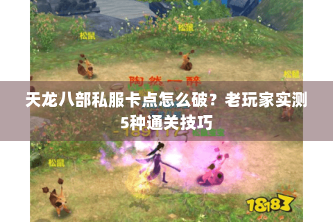 天龙八部私服卡点怎么破?老玩家实测5种通关技巧 天龙八部私服卡点怎么破?老玩家实测5种通关技巧