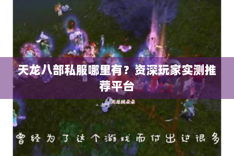 天龙八部私服哪里有?资深玩家实测推荐平台 天龙八部私服哪里有?资深玩家实测推荐平台