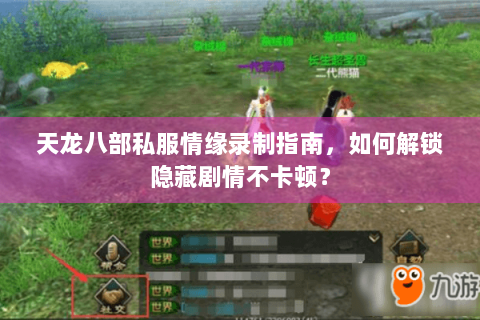 天龙八部私服情缘录制指南,如何解锁隐藏剧情不卡顿? 天龙八部私服情缘录制指南,如何解锁隐藏剧情不卡顿?