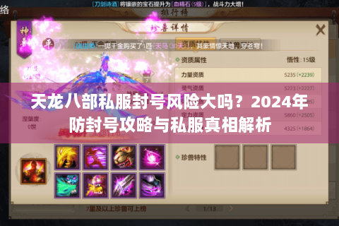天龙八部私服封号风险大吗？2024年防封号攻略与私服真相解析