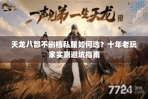 天龙八部不删档私服如何选?十年老玩家实测避坑指南 天龙八部不删档私服如何选?十年老玩家实测避坑指南