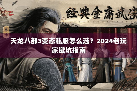 天龙八部3变态私服怎么选？2024老玩家避坑指南