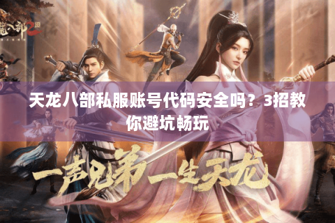 天龙八部私服账号代码安全吗？3招教你避坑畅玩