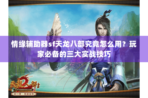 情缘辅助器sf天龙八部究竟怎么用？玩家必备的三大实战技巧