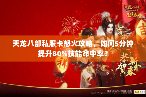 天龙八部私服卡怒火攻略，如何5分钟提升80%技能命中率？
