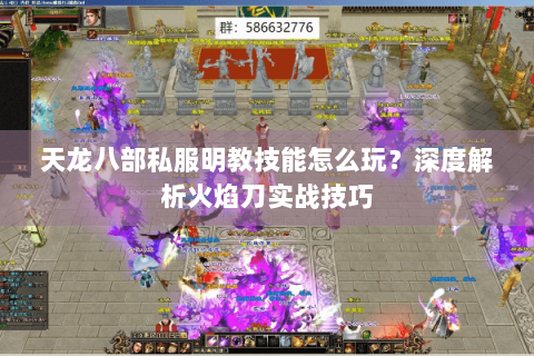 天龙八部私服明教技能怎么玩?深度解析火焰刀实战技巧 天龙八部私服明教技能怎么玩?深度解析火焰刀实战技巧
