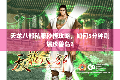 天龙八部私服秒怪攻略，如何5分钟刷爆珍兽岛？