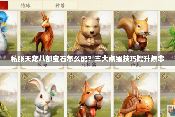 私服天龙八部宝石怎么配?三大点缀技巧提升爆率 私服天龙八部宝石怎么配?三大点缀技巧提升爆率