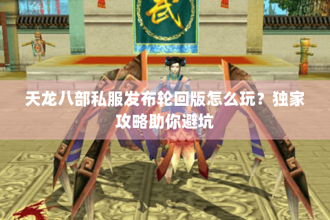 天龙八部私服发布轮回版怎么玩?独家攻略助你避坑 天龙八部私服发布轮回版怎么玩?独家攻略助你避坑