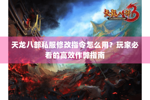 天龙八部私服修改指令怎么用?玩家必看的高效作弊指南 天龙八部私服修改指令怎么用?玩家必看的高效作弊指南