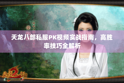 天龙八部私服PK视频实战指南，高胜率技巧全解析