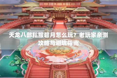 天龙八部私服碧月怎么玩？老玩家亲测攻略与避坑指南