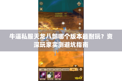 牛逼私服天龙八部哪个版本最耐玩?资深玩家实测避坑指南 牛逼私服天龙八部哪个版本最耐玩?资深玩家实测避坑指南